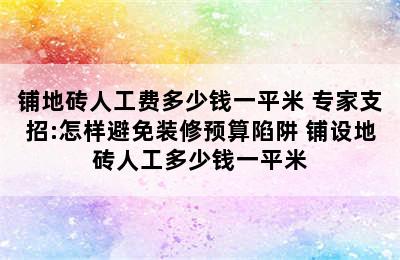 铺地砖人工费多少钱一平米 专家支招:怎样避免装修预算陷阱 铺设地砖人工多少钱一平米